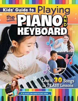 Kids' Guide to Playing the Piano and Keyboard: Learn 30 Songs in 7 Easy Lessons - Emily Arrow