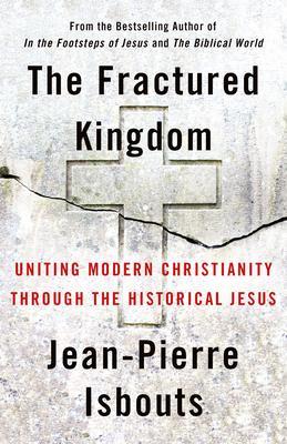 The Fractured Kingdom: Uniting Modern Christianity Through the Historical Jesus - Jean-pierre Isbouts