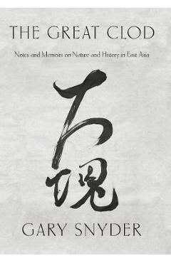 Coperta cărții 'The Great Clod: Notes and Memoirs on Nature and History in East Asia - Gary Snyder'