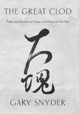 The Great Clod: Notes and Memoirs on Nature and History in East Asia - Gary Snyder
