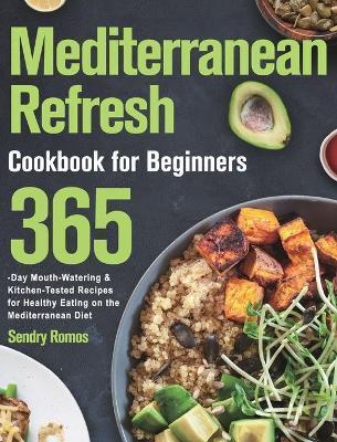 Mediterranean Refresh Cookbook for Beginners: 365-Day Mouth-Watering & Kitchen-Tested Recipes for Healthy Eating on the Mediterranean Diet - Sendry Romos