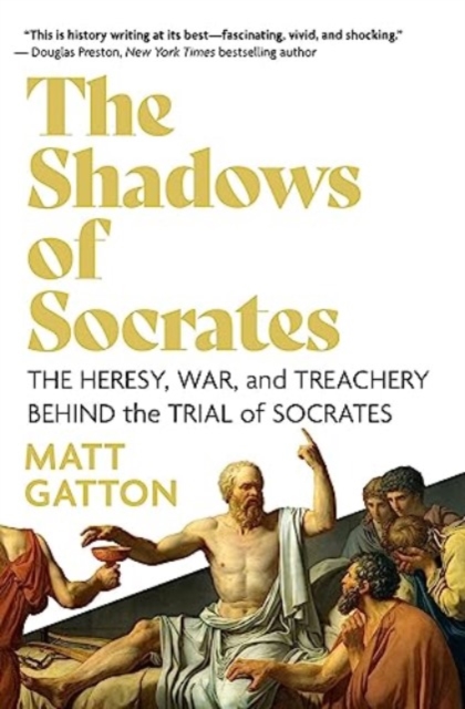 The Shadows of Socrates: The Heresy, War, and Treachery Behind the Trial of Socrates - Matt Gatton
