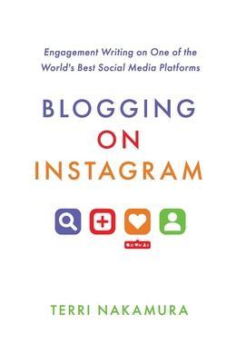 Blogging on Instagram: Engagement Writing on One of the World's Best Social Media Platforms - Terri Nakamura
