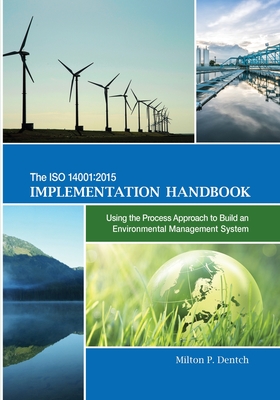 The ISO 14001: 2015 Implementation Handbook: Using the Process Approach to Build an Environmental Management System - Milton P. Dentch
