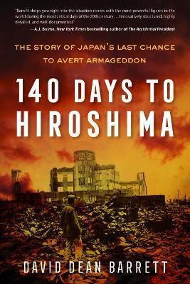 140 Days to Hiroshima: The Story of Japan's Last Chance to Avert Armageddon - David Dean Barrett