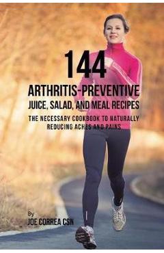 Poza produsului 144 Arthritis-Preventive Juice, Salad, and Meal Recipes: The Necessary Cookbook to Naturally Reducing Aches and Pains - Joe Correa