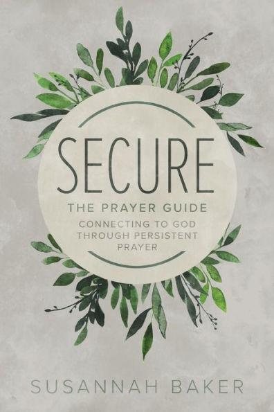 Secure: The Prayer Guide: Connecting to God Through Persistent Prayer - Susannah Baker