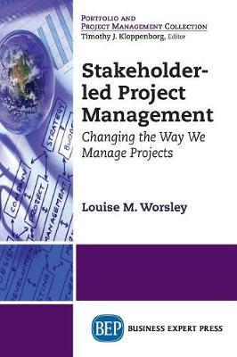Stakeholder-led Project Management: Changing the Way We Manage Projects - Louise M. Worsley
