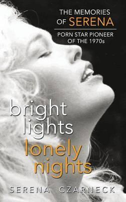 Bright Lights, Lonely Nights - The Memories of Serena, Porn Star Pioneer of the 1970s (hardback) - Serena Czarnecki