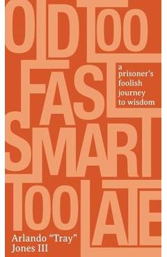 Coperta cărții 'Old Too Fast, Smart Too Late: A Prisoner's Foolish Journey to Wisdom - Arlando Tray Jones'