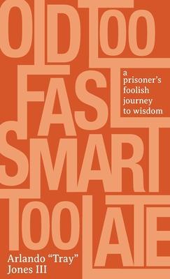 Coperta cărții 'Old Too Fast, Smart Too Late: A Prisoner's Foolish Journey to Wisdom - Arlando Tray Jones'