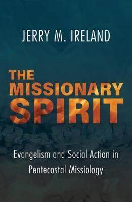 The Missionary Spirit: Evangelism and Social Action in Pentecostal Missiology - Jerry M. Ireland