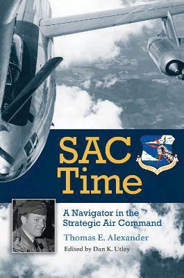 Sac Time: A Navigator in the Strategic Air Command - Thomas E. Alexander