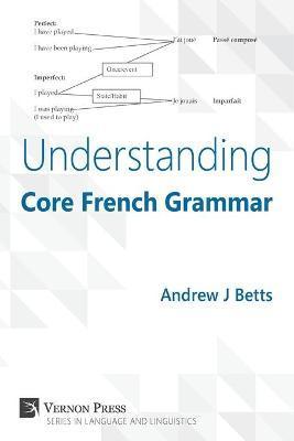 Understanding Core French Grammar - Andrew Betts