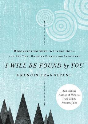 I Will Be Found by You: Reconnecting with the Living God--The Key That Unlocks Everything Important - Francis Frangipane