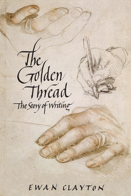 The Golden Thread: The Story of Writing - Ewan Clayton
