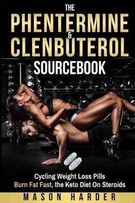 The Phentermine & Clenbuterol Sourcebook: Burn Fat Fast - Weight Loss Pills and THE KETO DIET - Mason Harder