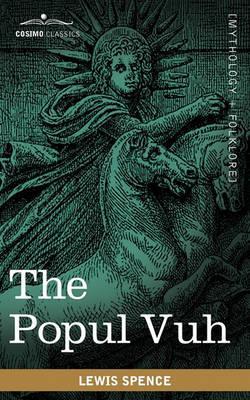 The Popul Vuh: The Mythic and Heroic Sagas of the Kiches of Central America - Lewis Spence