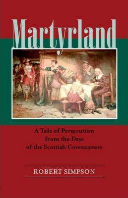 Coperta cărții 'Martyrland: A Tale of Persecution from the Days of the Scottish Covenanters - Robert Simpson'