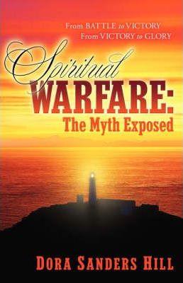 Spiritual Warfare: The Myth Exposed - Dora Sanders Hill