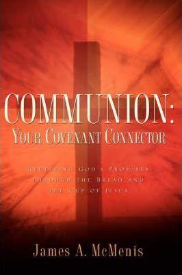 Communion: Your Covenant Connector - James A. Mcmenis