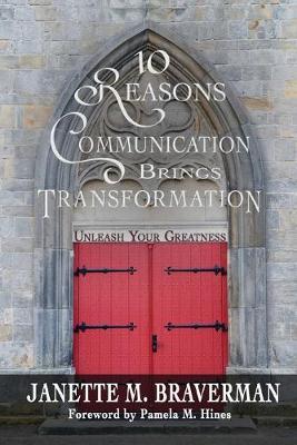10 Reasons Communication Brings Transformation: Unleash Your Greatness - Janette M. Braverman