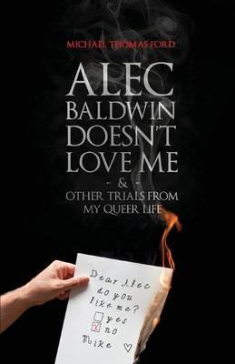 Alec Baldwin Doesn't Love Me, and Other Trials from My Queer Life - Michael Thomas Ford
