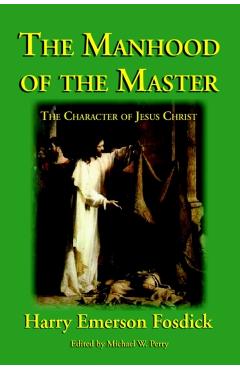 The Manhood of the Master: The Character of Jesus - Harry Emerson Fosdick
