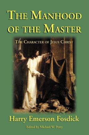 The Manhood of the Master: The Character of Jesus - Harry Emerson Fosdick