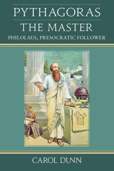 Pythagoras, the Master: Philolaus, Presocratic Follower - Carol Dunn