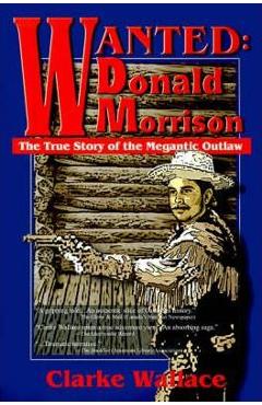 Coperta cărții 'Wanted: Donald Morrison: The True Story of the Megantic Outlaw - Clarke Wallace'