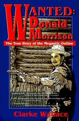 Coperta cărții 'Wanted: Donald Morrison: The True Story of the Megantic Outlaw - Clarke Wallace'