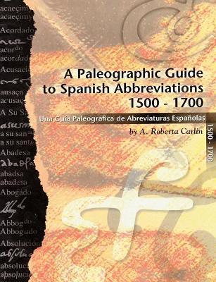 A Paleographic Guide to Spanish Abbreviations 1500-1700: Una Gu?a Paleogr?fica de Abbreviaturas Espa?olas 1500-1700 - A. Roberta Carlin