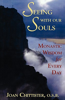 Seeing with Our Souls: Monastic Wisdom for Every Day - Joan D. O. S. B. Chittister