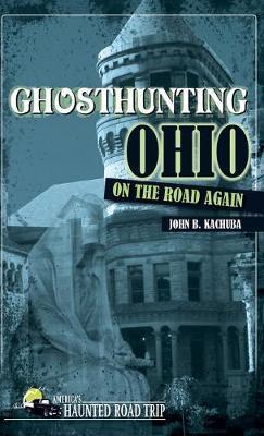 Ghosthunting Ohio: On the Road Again - John B. Kachuba
