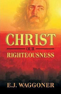 Christ Our Righteousness - E. J. Waggoner