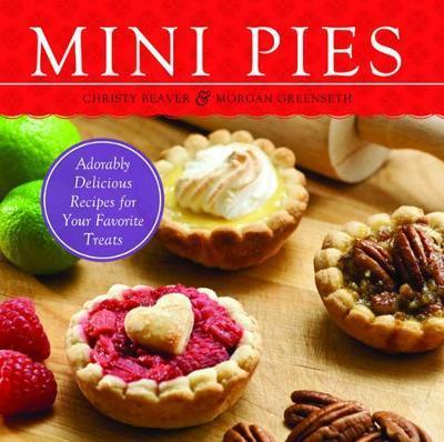 Mini Pies: Adorably Delicious Recipes for Your Favorite Treats - Christy Beaver