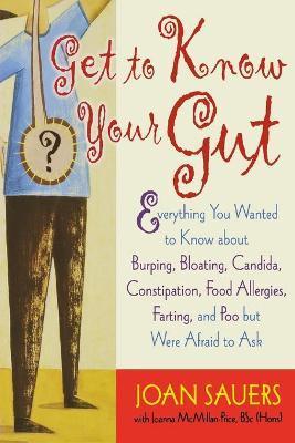 Get to Know Your Gut: Everything You Wanted to Know about Burping, Bloating, Candida, Constipation, Food Allergies, Farting, and Poo - Joan Sauers