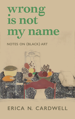 Wrong Is Not My Name: Notes on (Black) Art - Erica N. Cardwell