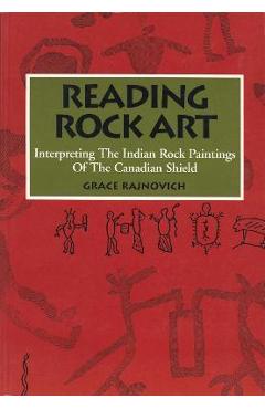 Poza produsului Reading Rock Art: Interpreting the Indian Rock Paintings of the Canadian Shield - Grace Rajnovich