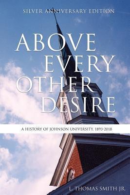 Above Every Other Desire: A History of Johnson University, 1893-2018 - L. Thomas Smith 