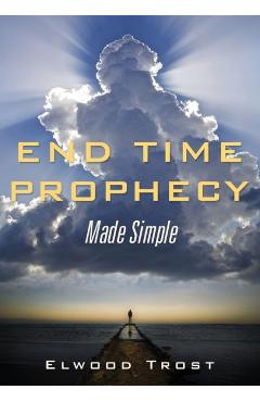 Coperta cărții 'End Time Prophecy Made Simple - Elwood Trost'