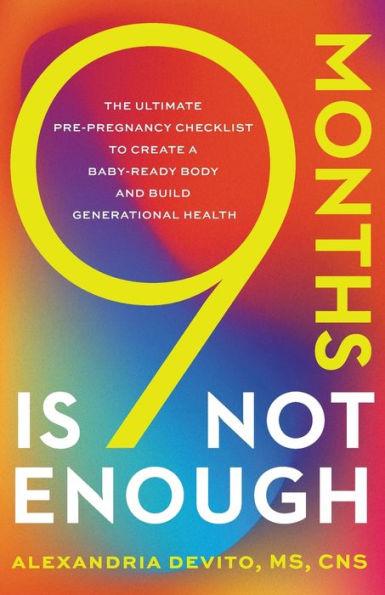 9 Months Is Not Enough: The Ultimate Pre-pregnancy Checklist to Create a Baby-Ready Body and Build Generational Health - Alexandria Devito