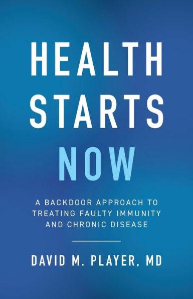 Health Starts Now: A Backdoor Approach to Treating Faulty Immunity and Chronic Disease - David M. Player