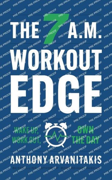 The 7 A.M. Workout Edge: Wake Up, Work Out, Own the Day - Anthony Arvanitakis