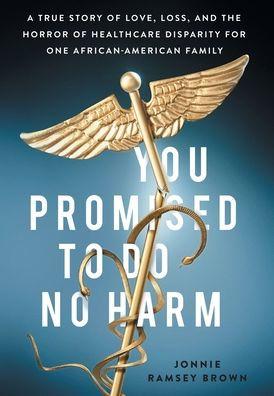 You Promised to Do No Harm: A True Story of Love, Loss, and the Horror of Healthcare Disparity for One African-American Family - Jonnie Ramsey Brown