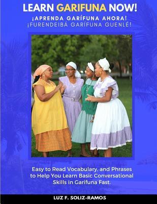 Learn Garifuna Now!: Easy to Read Vocabulary, and Phrases to Help You Learn Basic Conversational Skills in Garifuna - Luz F. Soliz-ramos