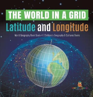 The World in a Grid: Latitude and Longitude World Geography Book Grade 4 Children's Geography & Cultures Books - Baby Professor