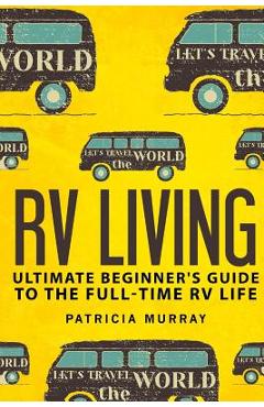 Coperta cărții 'RV Living: An Ultimate Beginner's Guide To The Full-time RV Life - 111 Exclusive Tips And Tricks For Motorhome Living,'