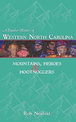 A Popular History of Western North Carolina: Mountains, Heroes & Hootnoggers - Rob Neufeld
